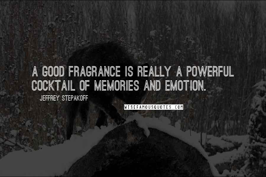 Jeffrey Stepakoff Quotes: A good fragrance is really a powerful cocktail of memories and emotion.