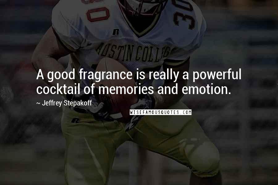 Jeffrey Stepakoff Quotes: A good fragrance is really a powerful cocktail of memories and emotion.