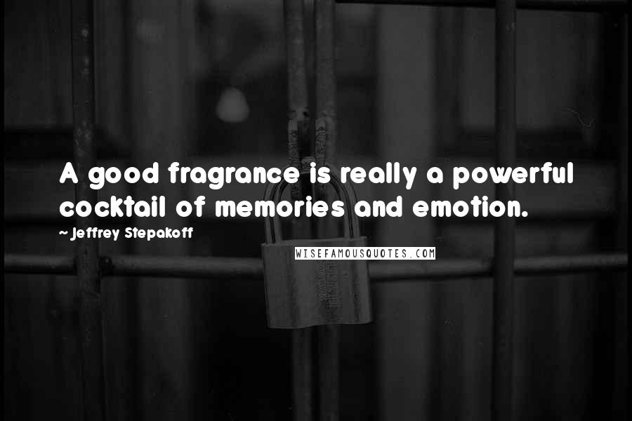 Jeffrey Stepakoff Quotes: A good fragrance is really a powerful cocktail of memories and emotion.