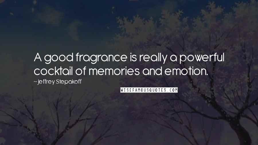 Jeffrey Stepakoff Quotes: A good fragrance is really a powerful cocktail of memories and emotion.