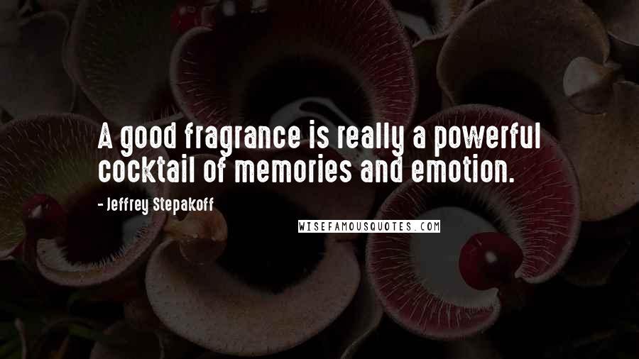 Jeffrey Stepakoff Quotes: A good fragrance is really a powerful cocktail of memories and emotion.