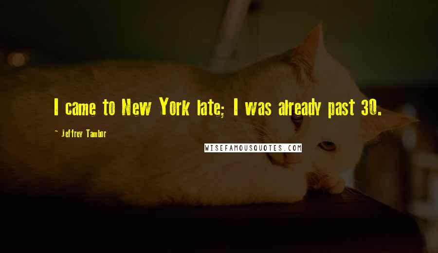 Jeffrey Tambor Quotes: I came to New York late; I was already past 30.