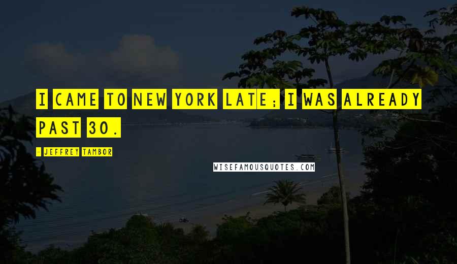 Jeffrey Tambor Quotes: I came to New York late; I was already past 30.