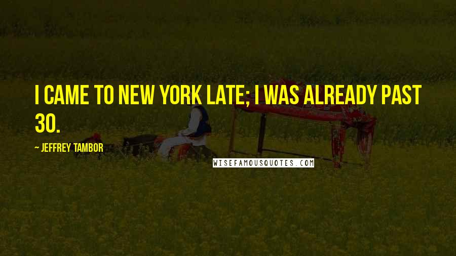 Jeffrey Tambor Quotes: I came to New York late; I was already past 30.