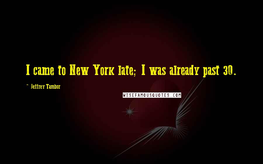 Jeffrey Tambor Quotes: I came to New York late; I was already past 30.