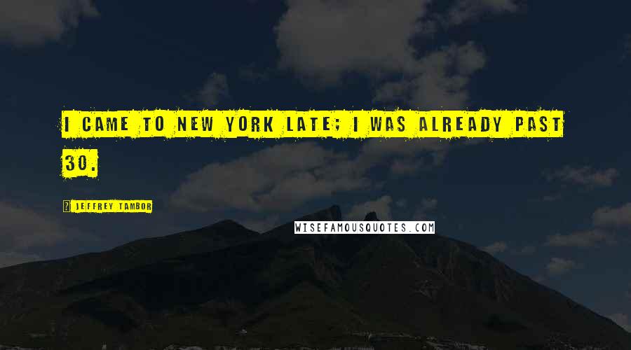 Jeffrey Tambor Quotes: I came to New York late; I was already past 30.