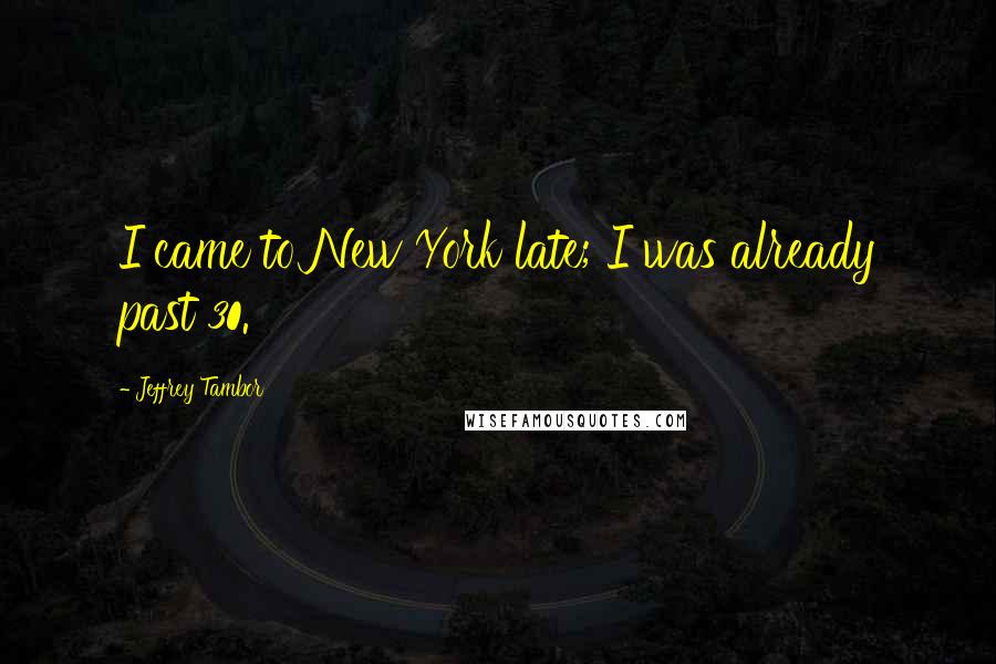 Jeffrey Tambor Quotes: I came to New York late; I was already past 30.