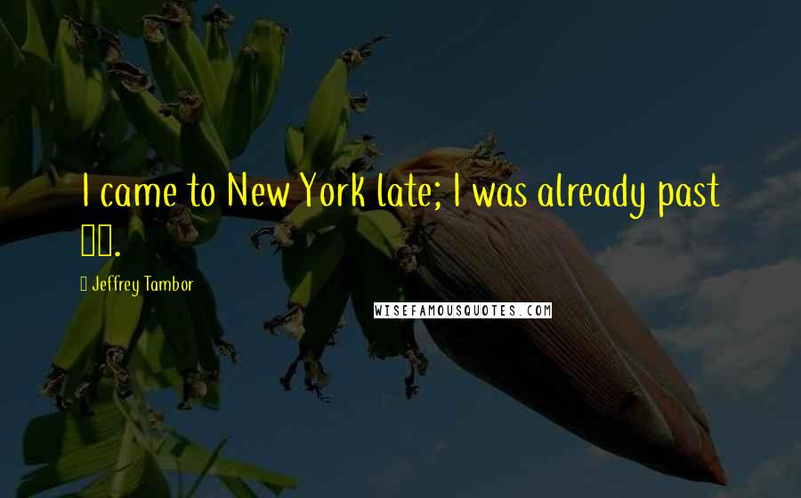 Jeffrey Tambor Quotes: I came to New York late; I was already past 30.