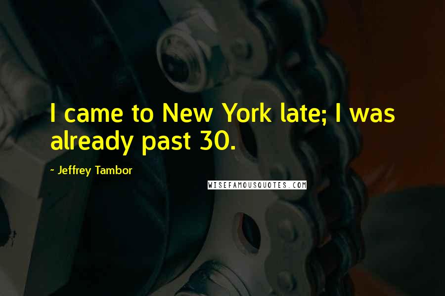 Jeffrey Tambor Quotes: I came to New York late; I was already past 30.