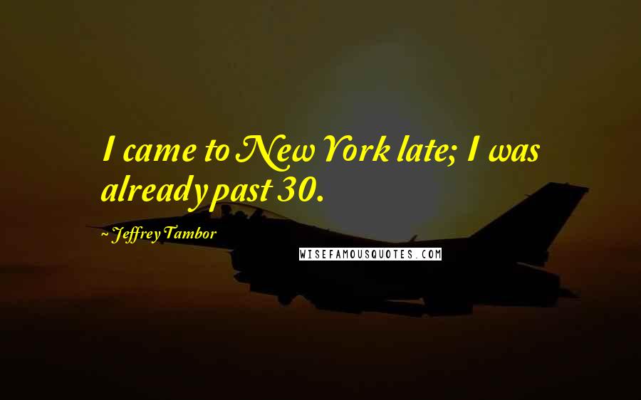 Jeffrey Tambor Quotes: I came to New York late; I was already past 30.