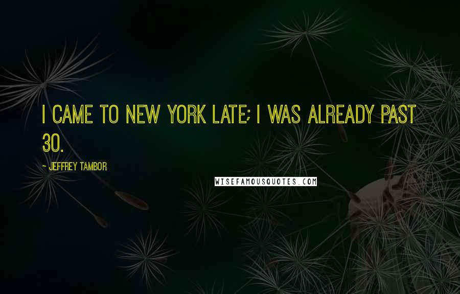 Jeffrey Tambor Quotes: I came to New York late; I was already past 30.