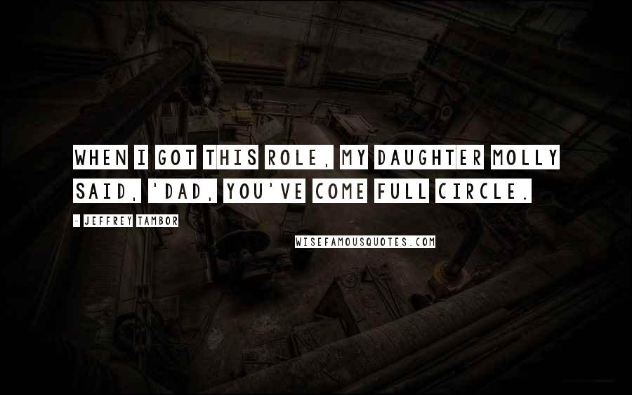 Jeffrey Tambor Quotes: When I got this role, my daughter Molly said, 'Dad, you've come full circle.