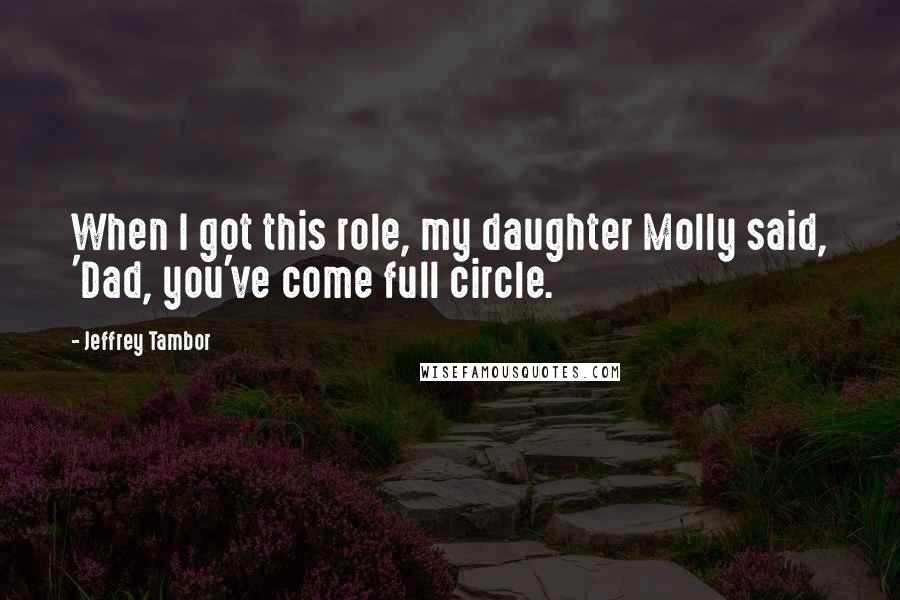 Jeffrey Tambor Quotes: When I got this role, my daughter Molly said, 'Dad, you've come full circle.