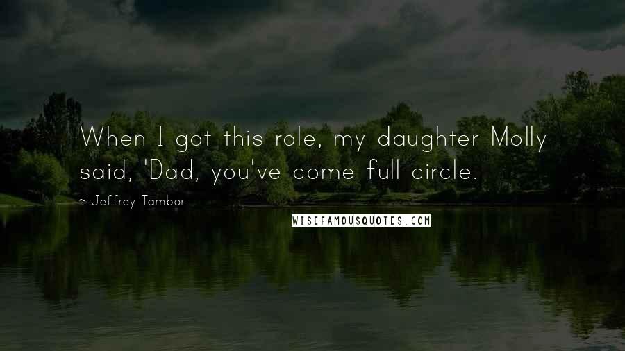 Jeffrey Tambor Quotes: When I got this role, my daughter Molly said, 'Dad, you've come full circle.