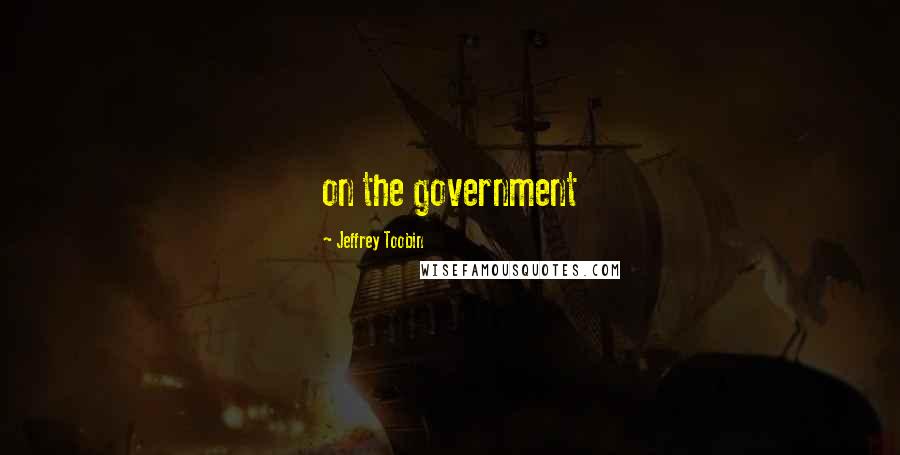 Jeffrey Toobin Quotes: on the government
