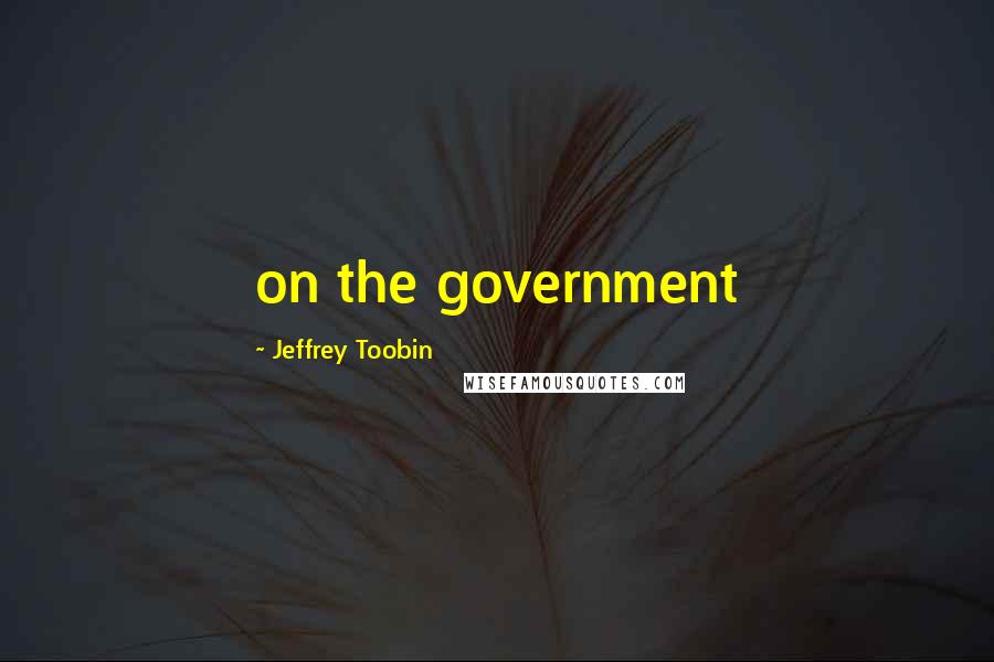 Jeffrey Toobin Quotes: on the government
