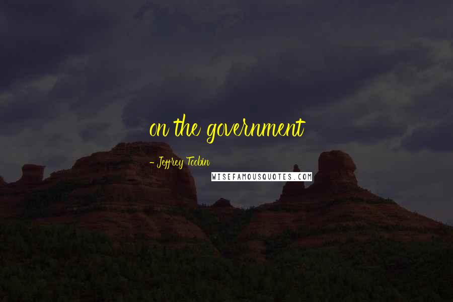 Jeffrey Toobin Quotes: on the government