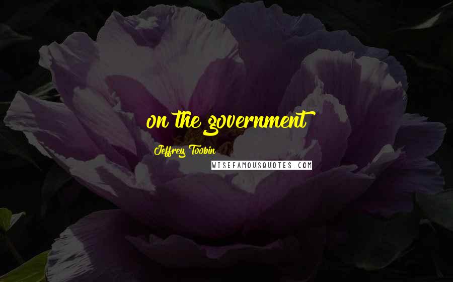 Jeffrey Toobin Quotes: on the government