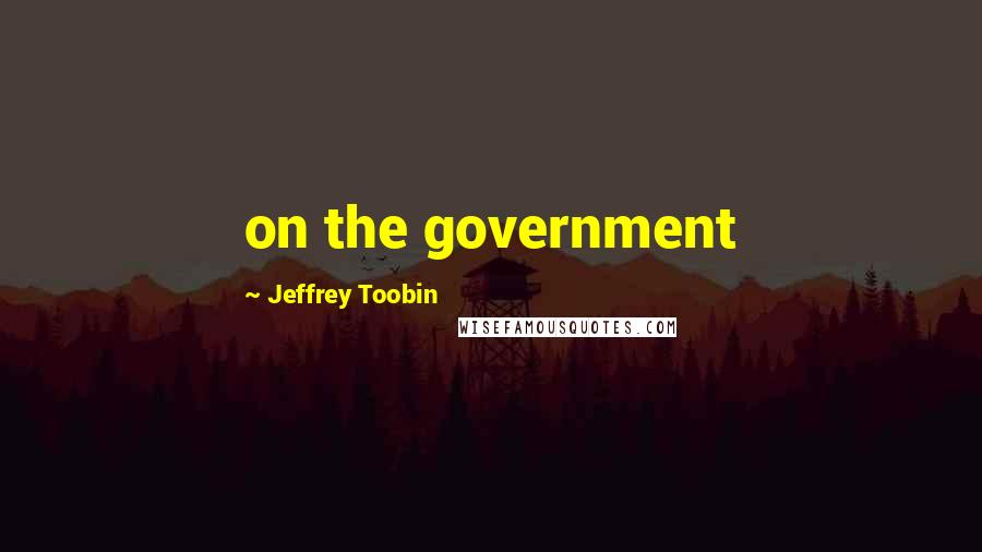 Jeffrey Toobin Quotes: on the government