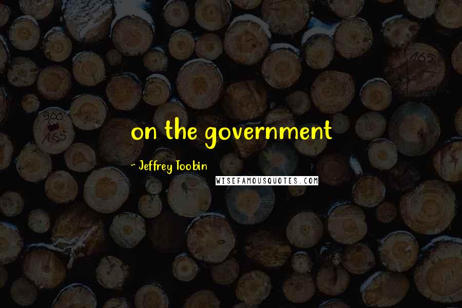 Jeffrey Toobin Quotes: on the government