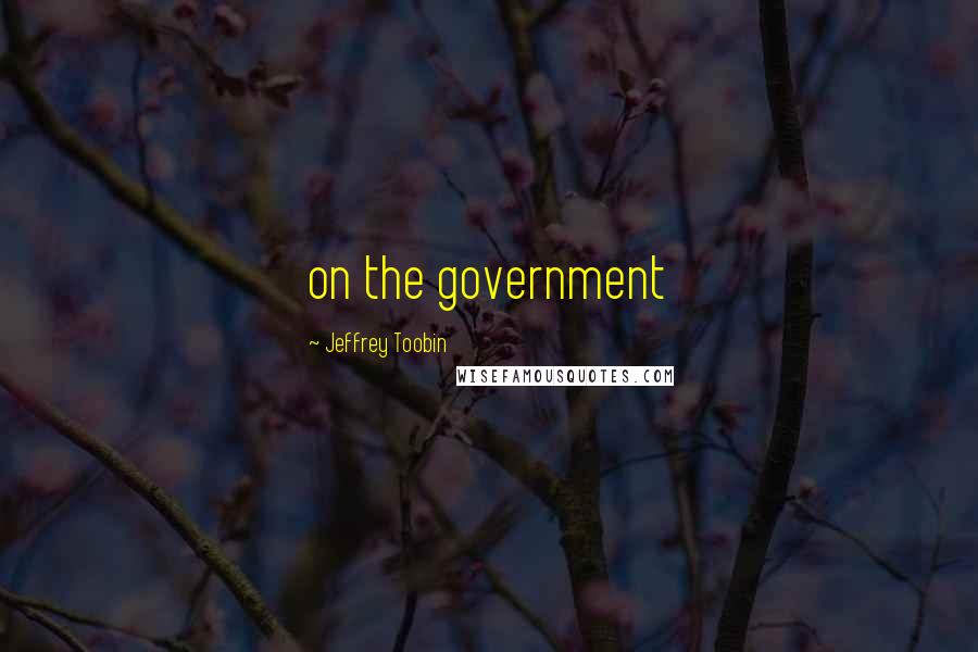 Jeffrey Toobin Quotes: on the government