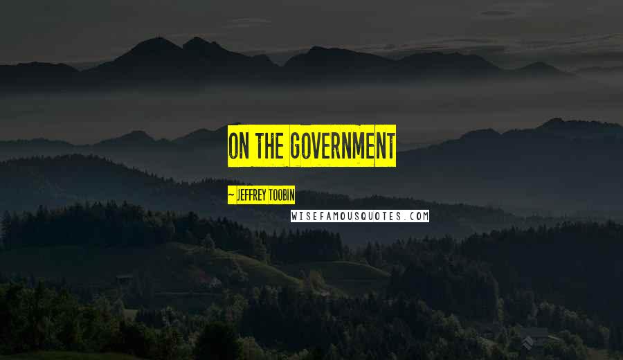 Jeffrey Toobin Quotes: on the government