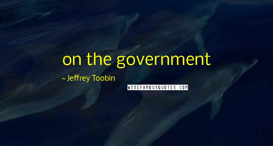 Jeffrey Toobin Quotes: on the government