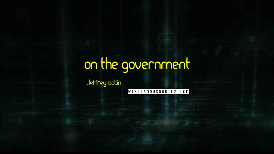 Jeffrey Toobin Quotes: on the government