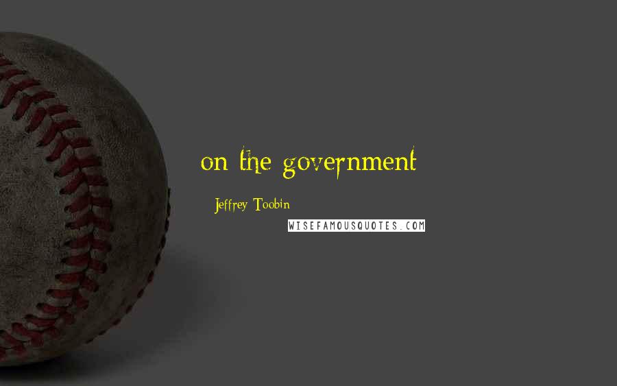Jeffrey Toobin Quotes: on the government