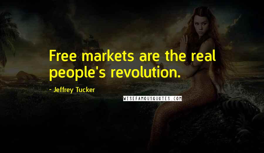 Jeffrey Tucker Quotes: Free markets are the real people's revolution.