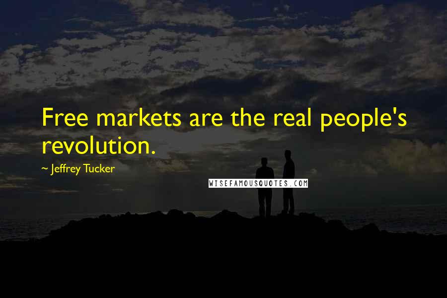 Jeffrey Tucker Quotes: Free markets are the real people's revolution.