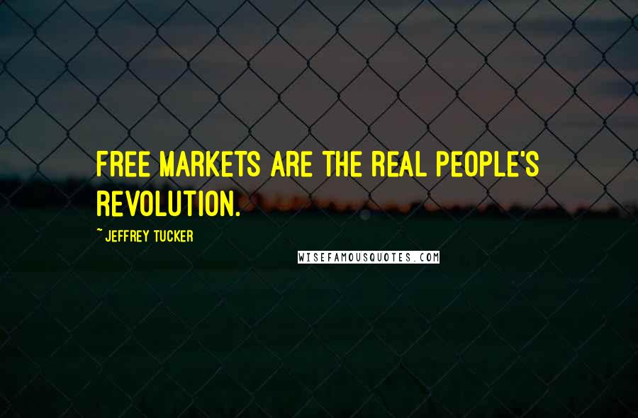 Jeffrey Tucker Quotes: Free markets are the real people's revolution.