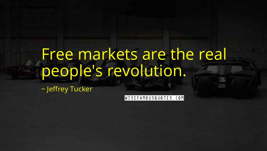 Jeffrey Tucker Quotes: Free markets are the real people's revolution.