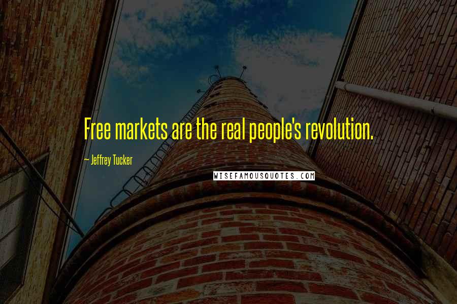Jeffrey Tucker Quotes: Free markets are the real people's revolution.