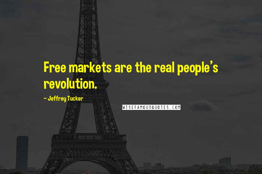 Jeffrey Tucker Quotes: Free markets are the real people's revolution.