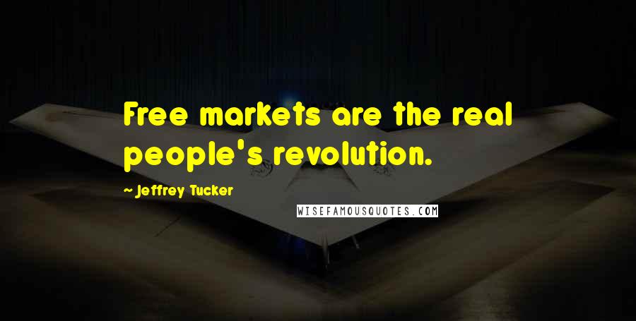 Jeffrey Tucker Quotes: Free markets are the real people's revolution.