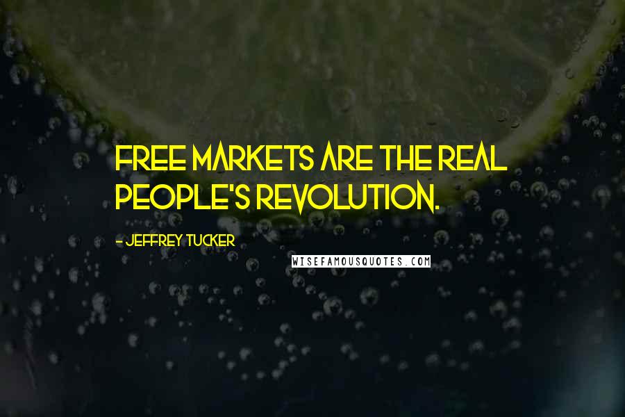 Jeffrey Tucker Quotes: Free markets are the real people's revolution.