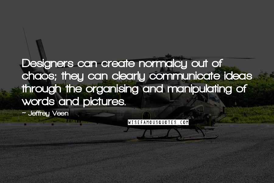 Jeffrey Veen Quotes: Designers can create normalcy out of chaos; they can clearly communicate ideas through the organising and manipulating of words and pictures.