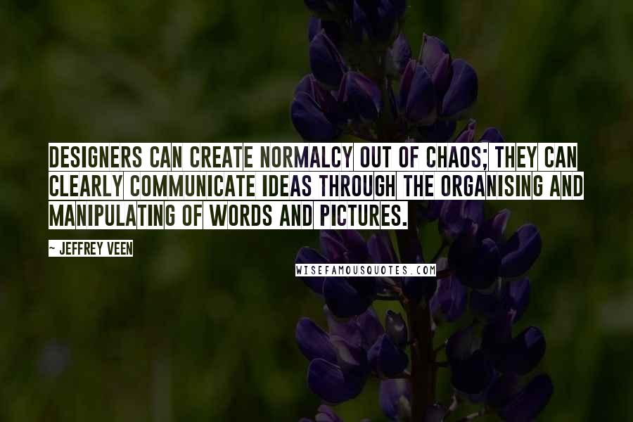 Jeffrey Veen Quotes: Designers can create normalcy out of chaos; they can clearly communicate ideas through the organising and manipulating of words and pictures.