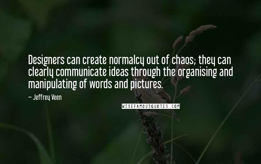 Jeffrey Veen Quotes: Designers can create normalcy out of chaos; they can clearly communicate ideas through the organising and manipulating of words and pictures.