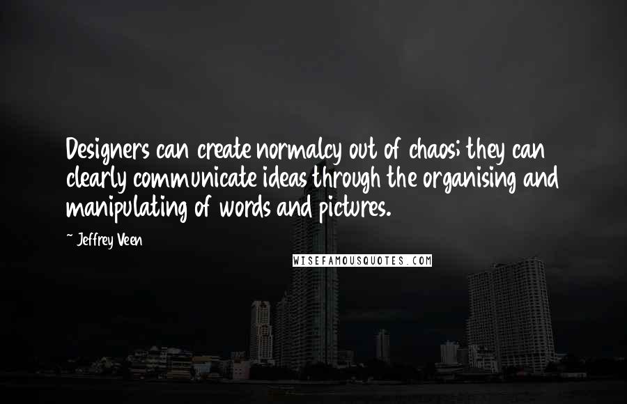 Jeffrey Veen Quotes: Designers can create normalcy out of chaos; they can clearly communicate ideas through the organising and manipulating of words and pictures.