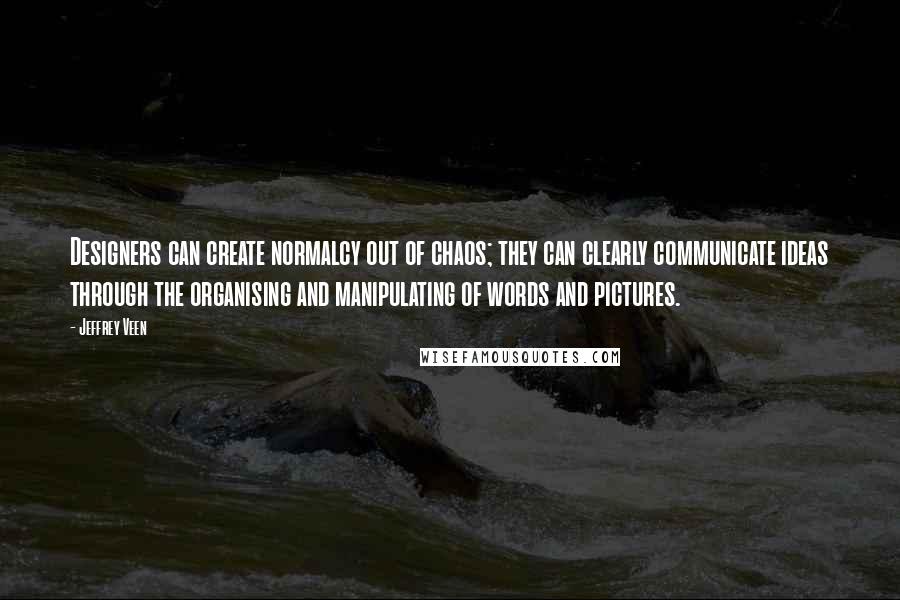 Jeffrey Veen Quotes: Designers can create normalcy out of chaos; they can clearly communicate ideas through the organising and manipulating of words and pictures.