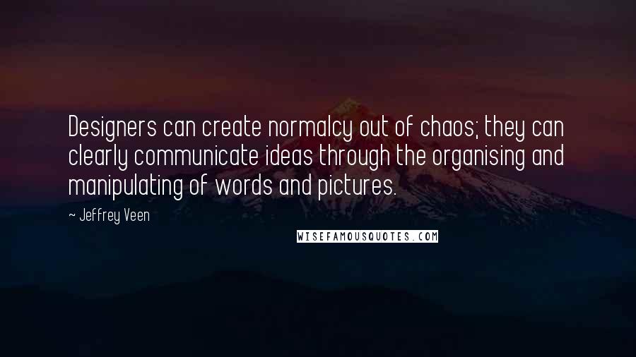 Jeffrey Veen Quotes: Designers can create normalcy out of chaos; they can clearly communicate ideas through the organising and manipulating of words and pictures.