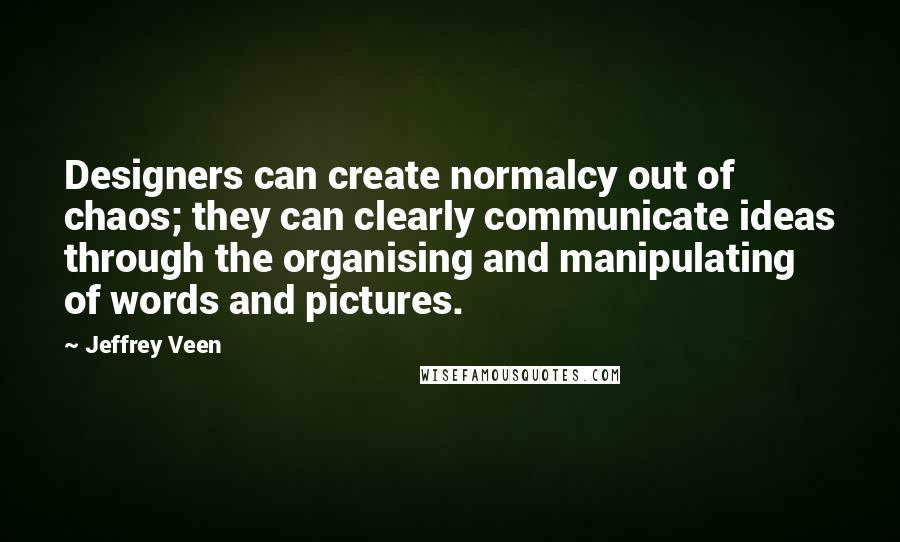 Jeffrey Veen Quotes: Designers can create normalcy out of chaos; they can clearly communicate ideas through the organising and manipulating of words and pictures.