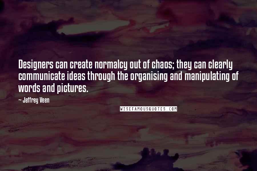 Jeffrey Veen Quotes: Designers can create normalcy out of chaos; they can clearly communicate ideas through the organising and manipulating of words and pictures.