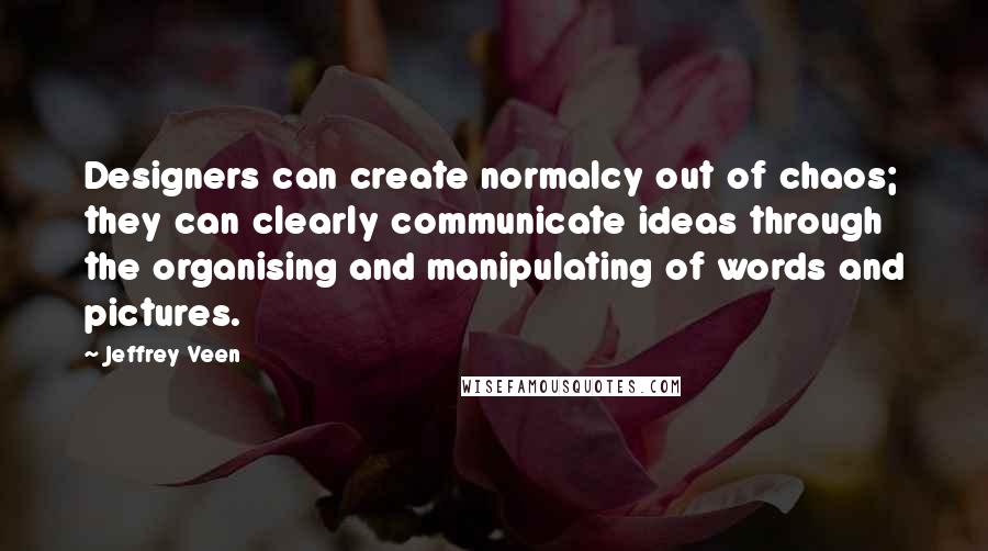 Jeffrey Veen Quotes: Designers can create normalcy out of chaos; they can clearly communicate ideas through the organising and manipulating of words and pictures.