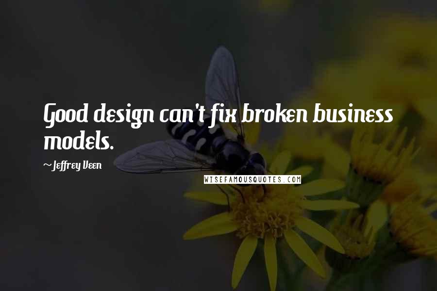 Jeffrey Veen Quotes: Good design can't fix broken business models.