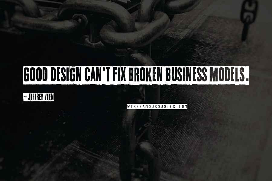 Jeffrey Veen Quotes: Good design can't fix broken business models.