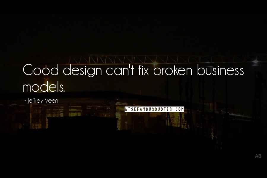 Jeffrey Veen Quotes: Good design can't fix broken business models.