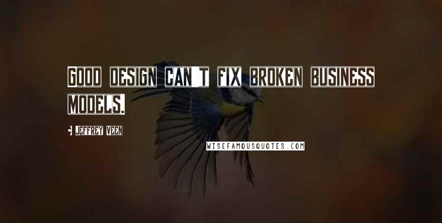 Jeffrey Veen Quotes: Good design can't fix broken business models.